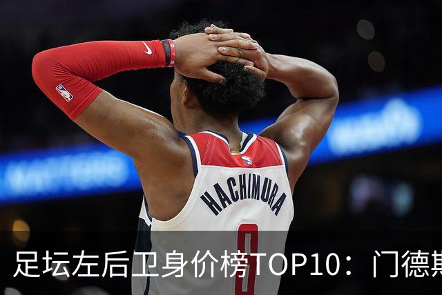 足坛左后卫身价榜TOP10：门德斯居首，英超5人上榜